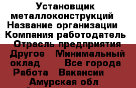 Установщик металлоконструкций › Название организации ­ Компания-работодатель › Отрасль предприятия ­ Другое › Минимальный оклад ­ 1 - Все города Работа » Вакансии   . Амурская обл.,Архаринский р-н